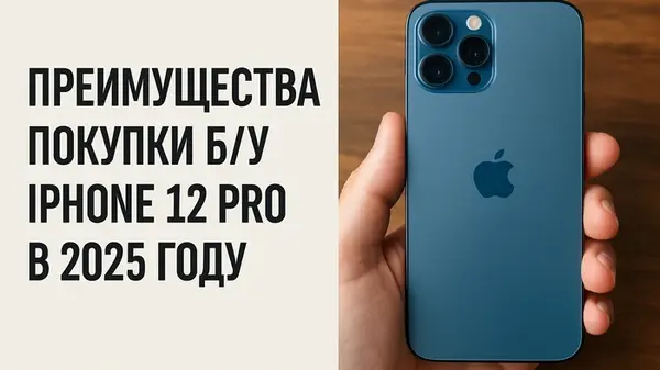 Главные преимущества покупки б/у iPhone 12 Pro в 2025 году